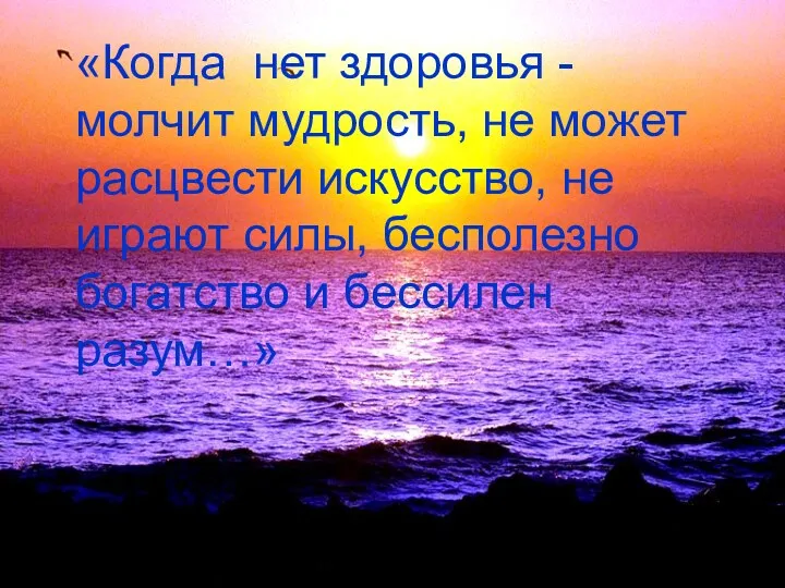 «Когда нет здоровья - молчит мудрость, не может расцвести искусство,