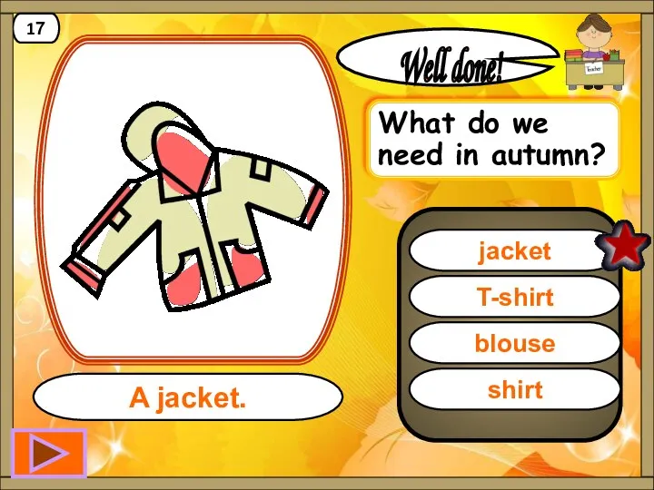 jacket Well done! A jacket. 17 T-shirt blouse shirt What do we need in autumn?