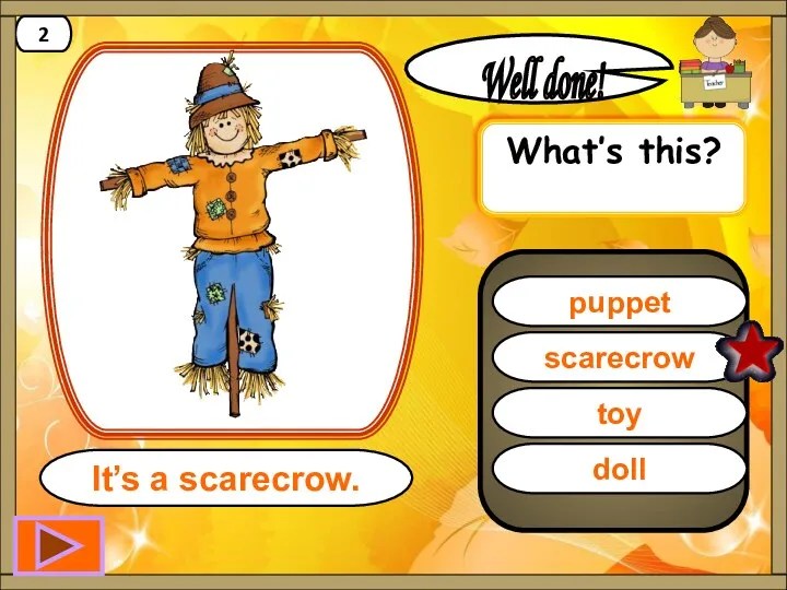 scarecrow Well done! It’s a scarecrow. 2 puppet toy doll What’s this?