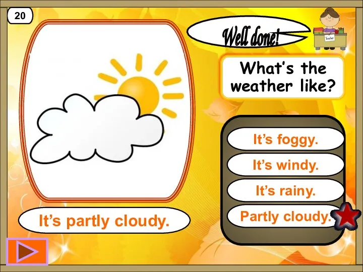 Partly cloudy. Well done! It’s partly cloudy. 20 It’s windy.