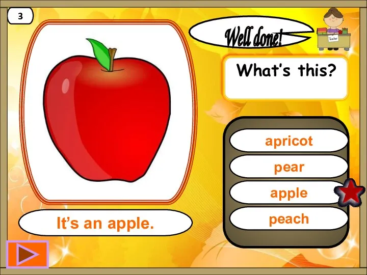 apple Well done! It’s an apple. 3 pear apricot peach What’s this?