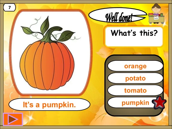 pumpkin Well done! It’s a pumpkin. 7 potato tomato orange What’s this?