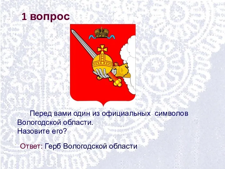 1 вопрос Перед вами один из официальных символов Вологодской области. Назовите его? Ответ: Герб Вологодской области