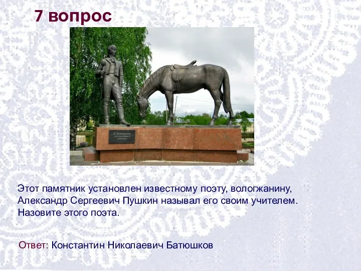 7 вопрос Этот памятник установлен известному поэту, вологжанину, Александр Сергеевич Пушкин называл его