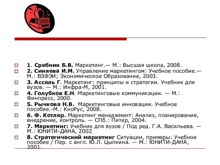 1. Сребник Б.В. Маркетинг.— М.: Высшая школа, 2008. 2. Синяева И.М. Управление маркетингом: