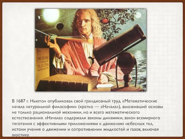 В 1687 г. Ньютон опубликовал свой грандиозный труд «Математические начала натуральной философии» (кратко