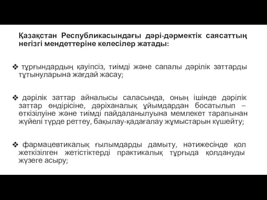 Қазақстан Республикасындағы дәрі-дәрмектік саясаттың негізгі мендеттеріне келесілер жатады: тұрғындардың қауіпсіз, тиімді және сапалы