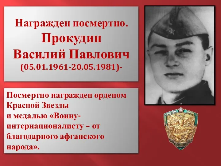 Награжден посмертно. Прокудин Василий Павлович (05.01.1961-20.05.1981)- Посмертно награжден орденом Красной