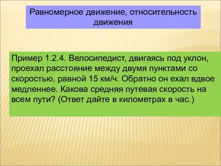 Равномерное движение, относительность движения Пример 1.2.4. Велосипедист, двигаясь под уклон,