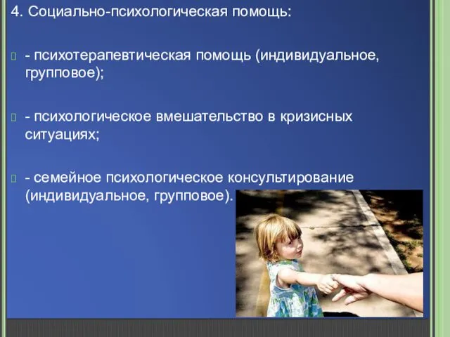 4. Социально-психологическая помощь: - психотерапевтическая помощь (индивидуальное, групповое); - психологическое