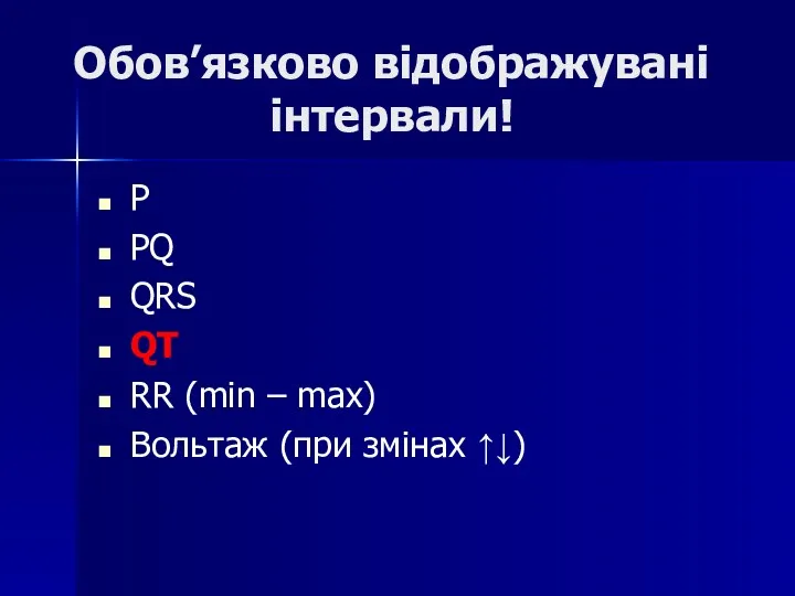 Обов’язково відображувані інтервали! P PQ QRS QT RR (min – max) Вольтаж (при змінах ↑↓)