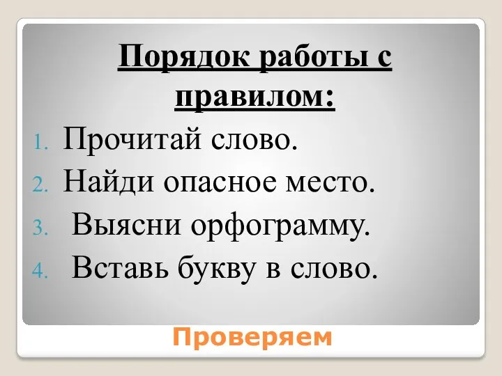 Проверяем Порядок работы с правилом: Прочитай слово. Найди опасное место. Выясни орфограмму. Вставь букву в слово.