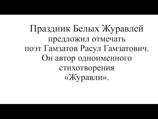 Праздник Белых Журавлей предложил отмечать поэт Гамзатов Расул Гамзатович. Он автор одноименного стихотворения «Журавли».