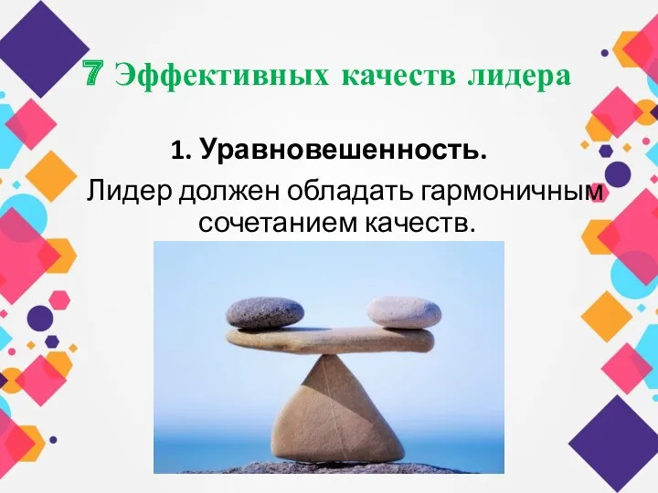 7 Эффективных качеств лидера 1. Уравновешенность. Лидер должен обладать гармоничным сочетанием качеств.