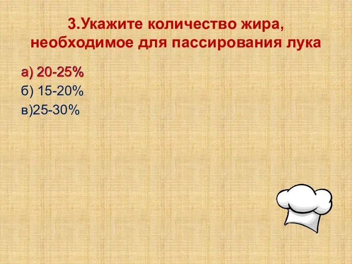 3.Укажите количество жира, необходимое для пассирования лука а) 20-25% б) 15-20% в)25-30% а) 20-25%