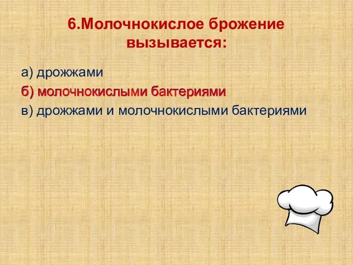 6.Молочнокислое брожение вызывается: а) дрожжами б) молочнокислыми бактериями в) дрожжами и молочнокислыми бактериями б) молочнокислыми бактериями