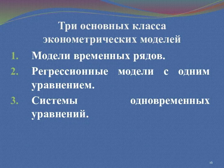 Три основных класса эконометрических моделей Модели временных рядов. Регрессионные модели с одним уравнением. Системы одновременных уравнений.