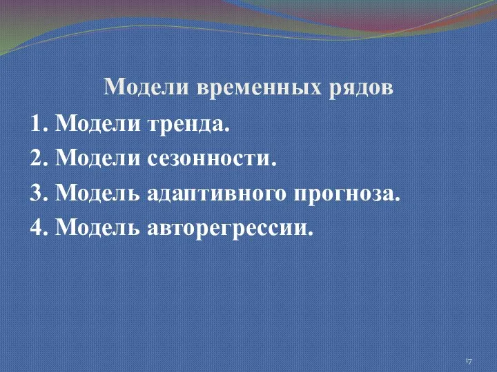 Модели временных рядов 1. Модели тренда. 2. Модели сезонности. 3. Модель адаптивного прогноза. 4. Модель авторегрессии.