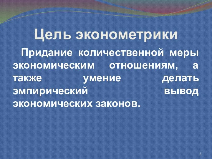 Цель эконометрики Придание количественной меры экономическим отношениям, а также умение делать эмпирический вывод экономических законов.