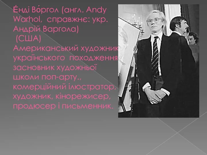 Е́нді Во́ргол (англ. Andy Warhol, справжнє: укр. Андрій Варгола) (США)