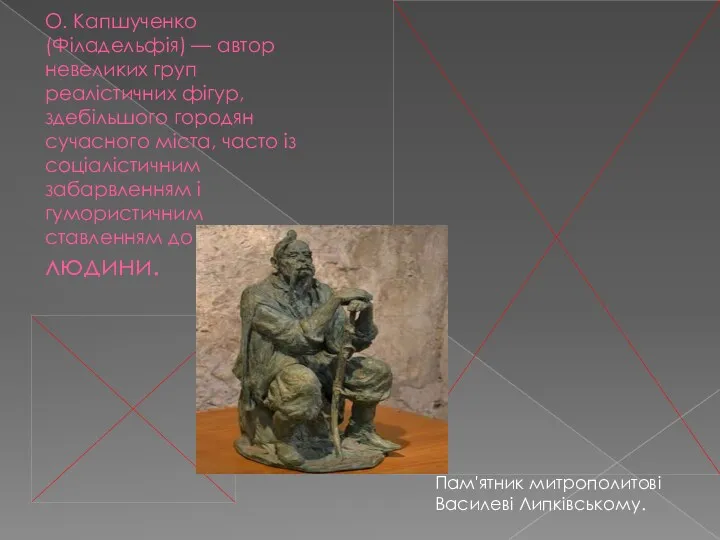 О. Капшученко (Філадельфія) — автор невеликих груп реалістичних фігур, здебільшого