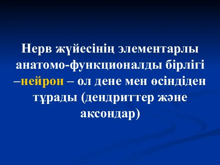 Нерв жүйесінің элементарлы анатомо-функционалды бірлігі –нейрон – ол дене мен өсіндіден тұрады (дендриттер және аксондар)