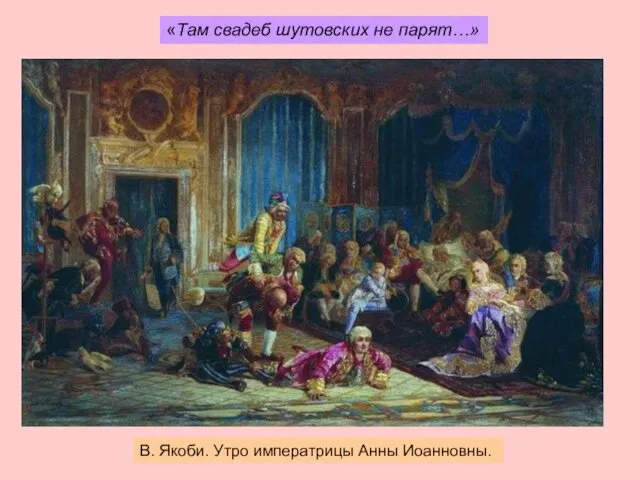 В. Якоби. Утро императрицы Анны Иоанновны. «Там свадеб шутовских не парят…»