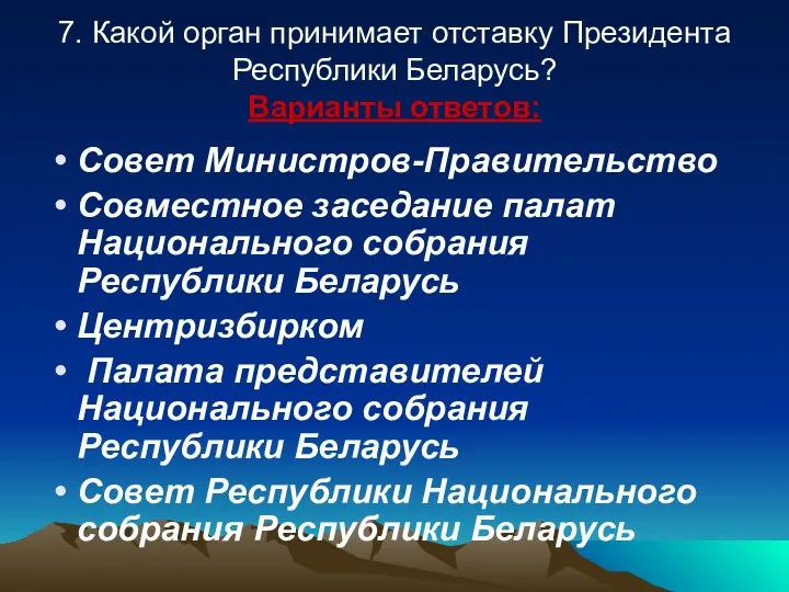 7. Какой орган принимает отставку Президента Республики Беларусь? Варианты ответов:
