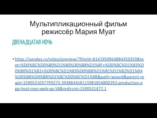 Мультипликационный фильм режиссёр Мария Муат ДВЕНАДЦАТАЯ НОЧЬ https://yandex.ru/video/preview/?filmId=8141950964884350359&text=%D0%BC%D0%B0%D1%80%D0%B8%D1%8F+%D0%BC%D1%83%D0%B0%D1%82+%D0%BC%D1%83%D0%BB%D1%8C%D1%82%D1%84%D0%B8%D0%BB%D1%8C%D0%BC%D1%8B&path=wizard&parent-reqid=1590531037799273-393884418115981856800292-production-app-host-man-web-yp-58&redircnt=1590531477.1