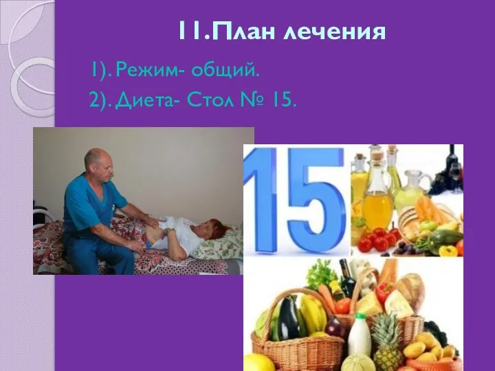 11.План лечения 1). Режим- общий. 2). Диета- Стол № 15.