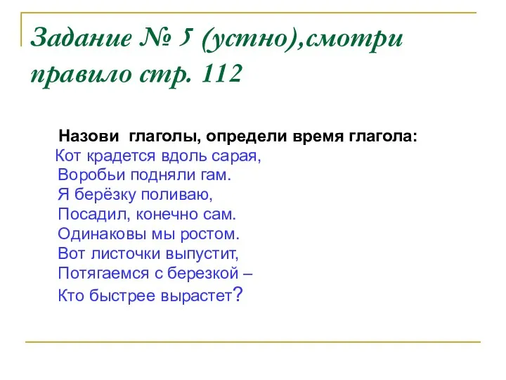 Задание № 5 (устно),смотри правило стр. 112 Назови глаголы, определи