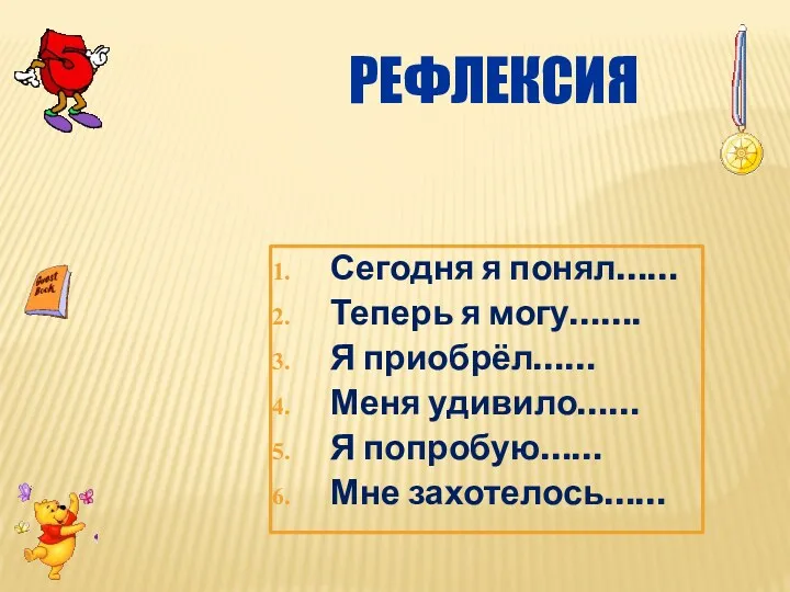 Сегодня я понял…… Теперь я могу……. Я приобрёл…… Меня удивило…… Я попробую…… Мне захотелось…… РЕФЛЕКСИЯ