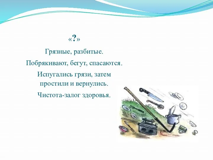 «?» Грязные, разбитые. Побрякивают, бегут, спасаются. Испугались грязи, затем простили и вернулись. Чистота-залог здоровья.