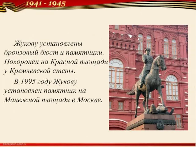 Жукову установлены бронзовый бюст и памятники. Похоронен на Красной площади у Кремлевской стены.