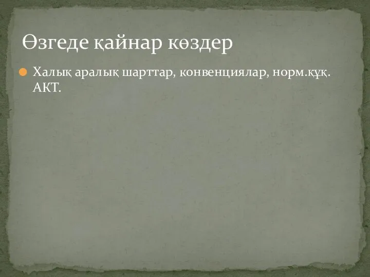 Халық аралық шарттар, конвенциялар, норм.құқ.АКТ. Өзгеде қайнар көздер