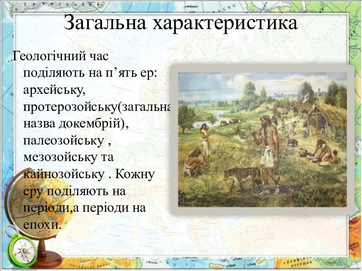 Загальна характеристика Геологічний час поділяють на п’ять ер: архейську,протерозойську(загальна назва