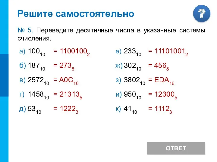 Решите самостоятельно ОТВЕТ № 5. Переведите десятичные числа в указанные