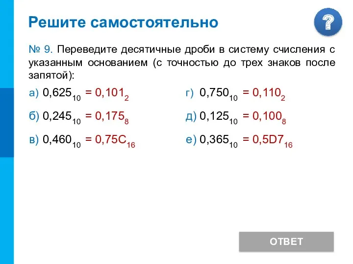 Решите самостоятельно ОТВЕТ № 9. Переведите десятичные дроби в систему