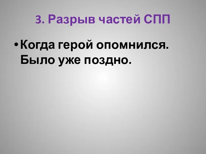 3. Разрыв частей СПП Когда герой опомнился. Было уже поздно.