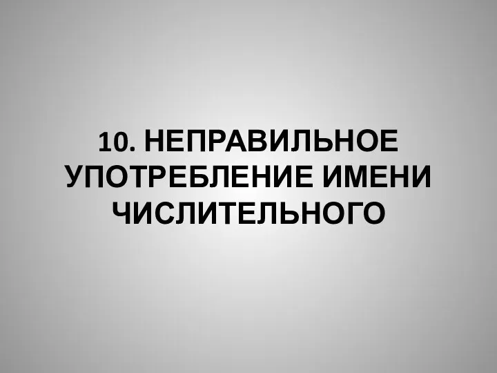 10. НЕПРАВИЛЬНОЕ УПОТРЕБЛЕНИЕ ИМЕНИ ЧИСЛИТЕЛЬНОГО