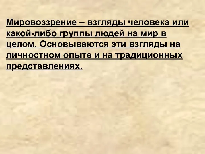 Мировоззрение – взгляды человека или какой-либо группы людей на мир в целом. Основываются