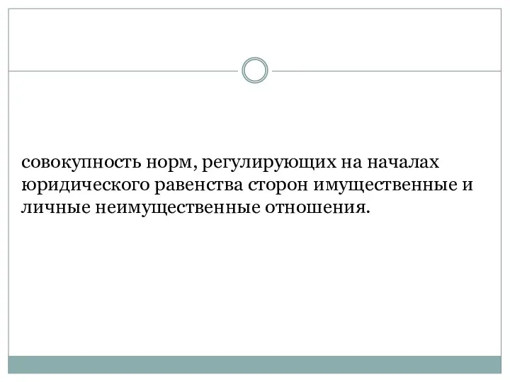 совокупность норм, регулирующих на началах юридического равенства сторон имущественные и личные неимущественные отношения. Гражданское право