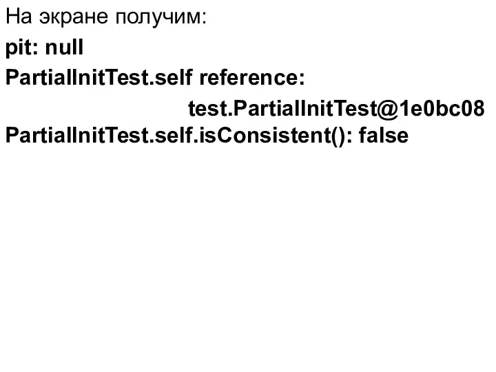 На экране получим: pit: null PartialInitTest.self reference: test.PartialInitTest@1e0bc08 PartialInitTest.self.isConsistent(): false