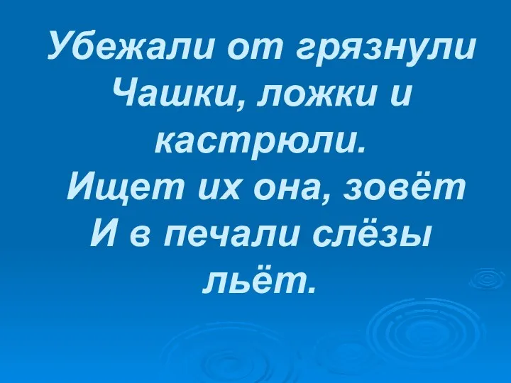 Убежали от грязнули Чашки, ложки и кастрюли. Ищет их она, зовёт И в печали слёзы льёт.