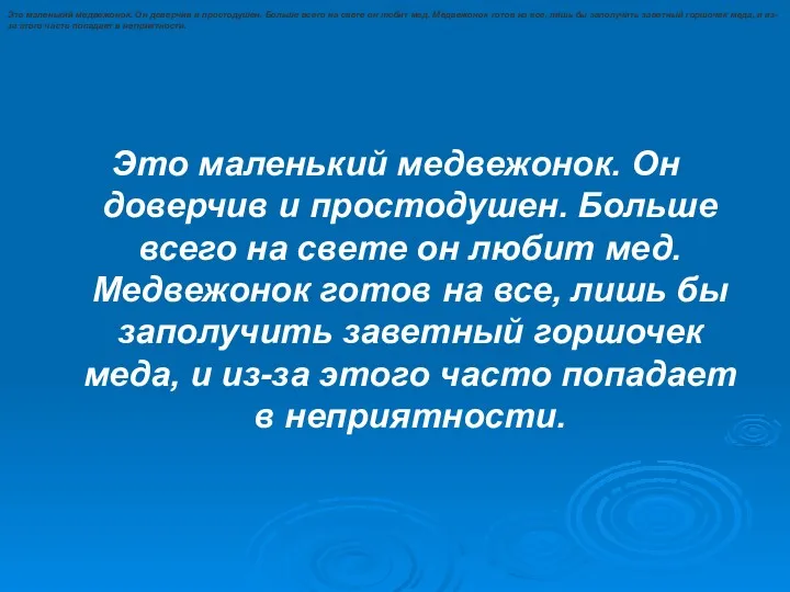 Это маленький медвежонок. Он доверчив и простодушен. Больше всего на