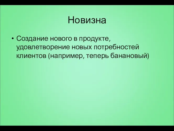 Новизна Создание нового в продукте, удовлетворение новых потребностей клиентов (например, теперь банановый)