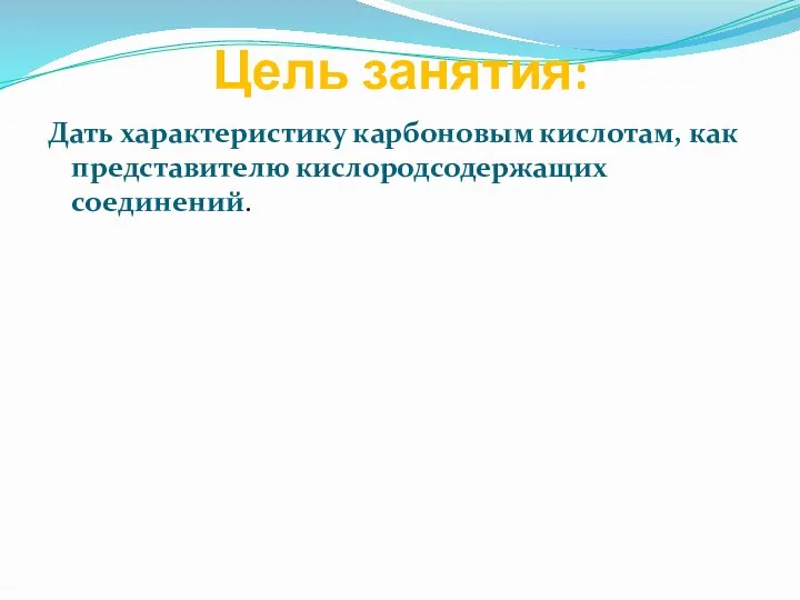 Цель занятия: Дать характеристику карбоновым кислотам, как представителю кислородсодержащих соединений.