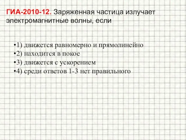 ГИА-2010-12. Заряженная частица излучает электромагнитные волны, если 1) движется равномерно