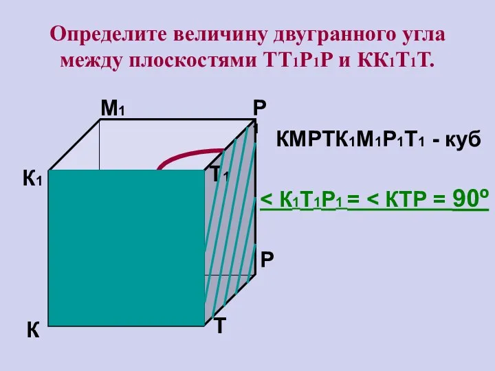 Определите величину двугранного угла между плоскостями ТТ1Р1Р и КК1Т1Т. К