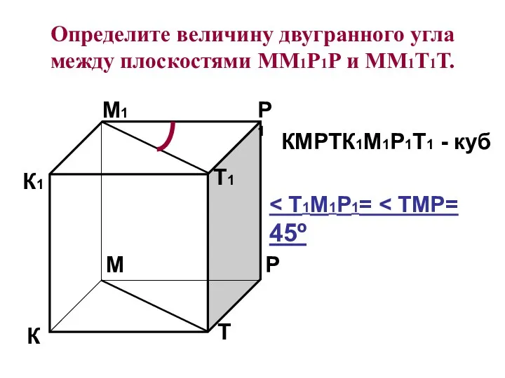 Определите величину двугранного угла между плоскостями ММ1Р1Р и ММ1Т1Т. К